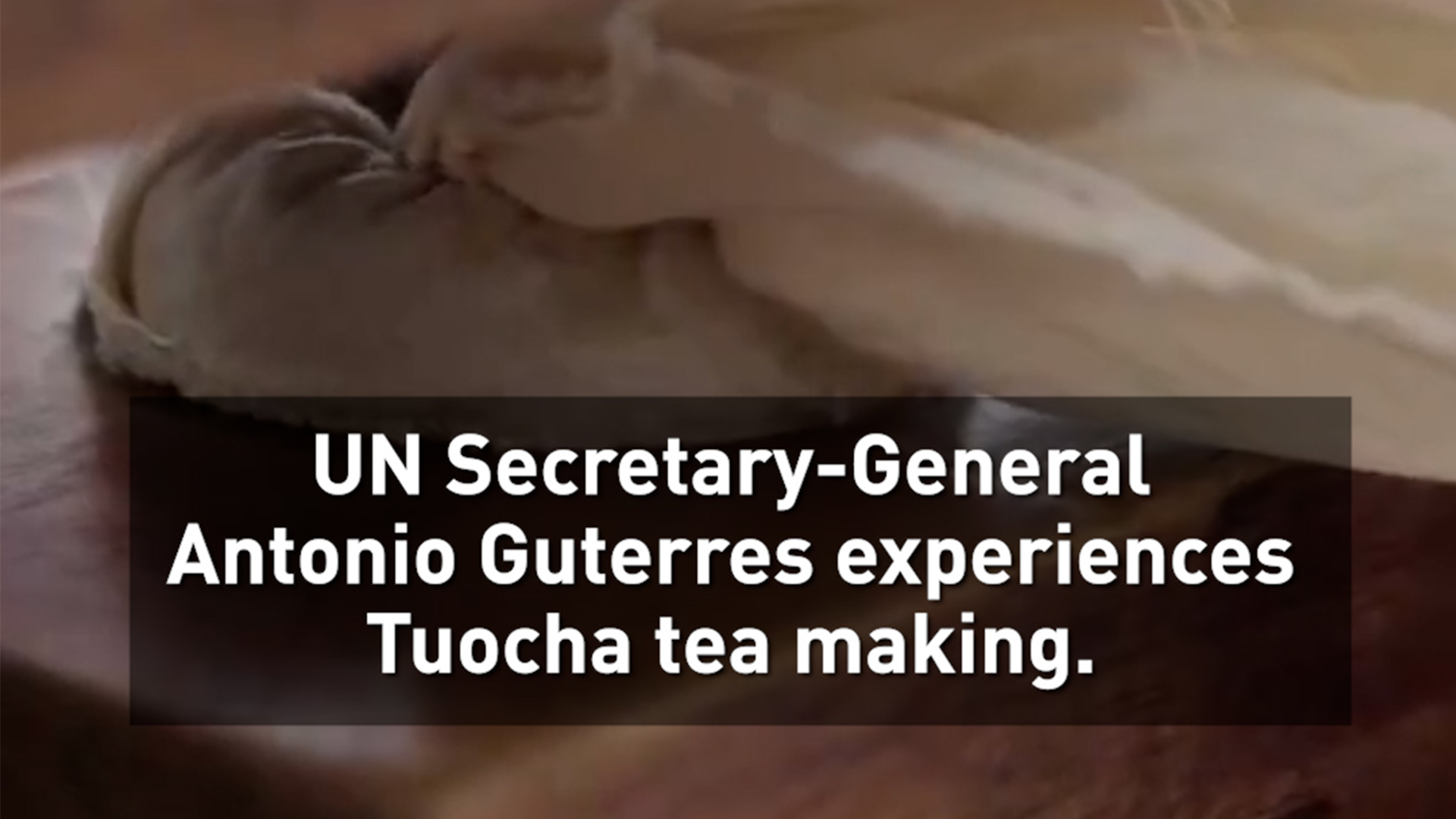 UN Secretary-General Antonio Guterres experiences Tuocha tea making